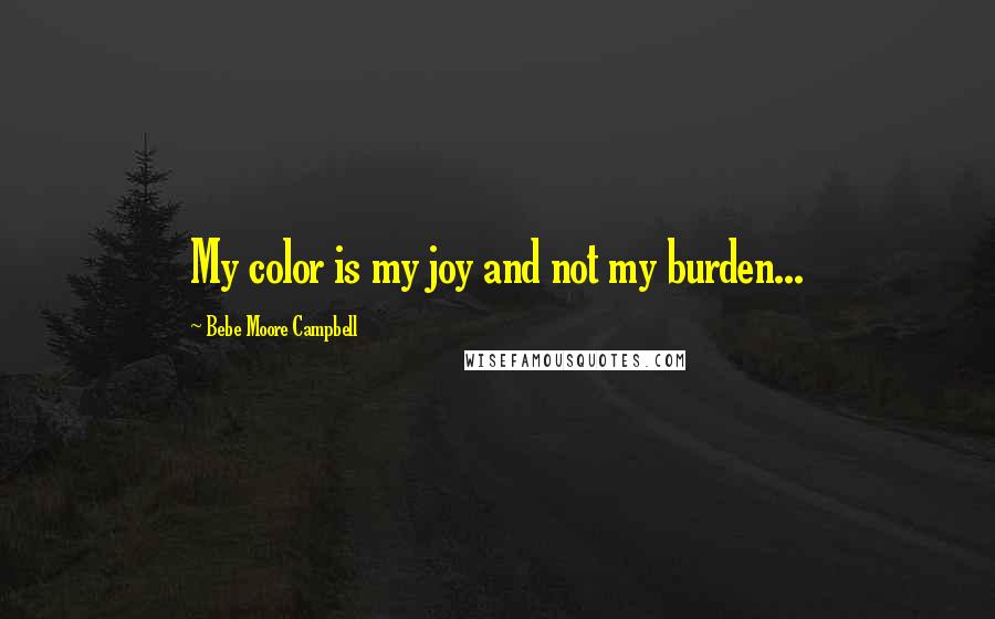 Bebe Moore Campbell Quotes: My color is my joy and not my burden...