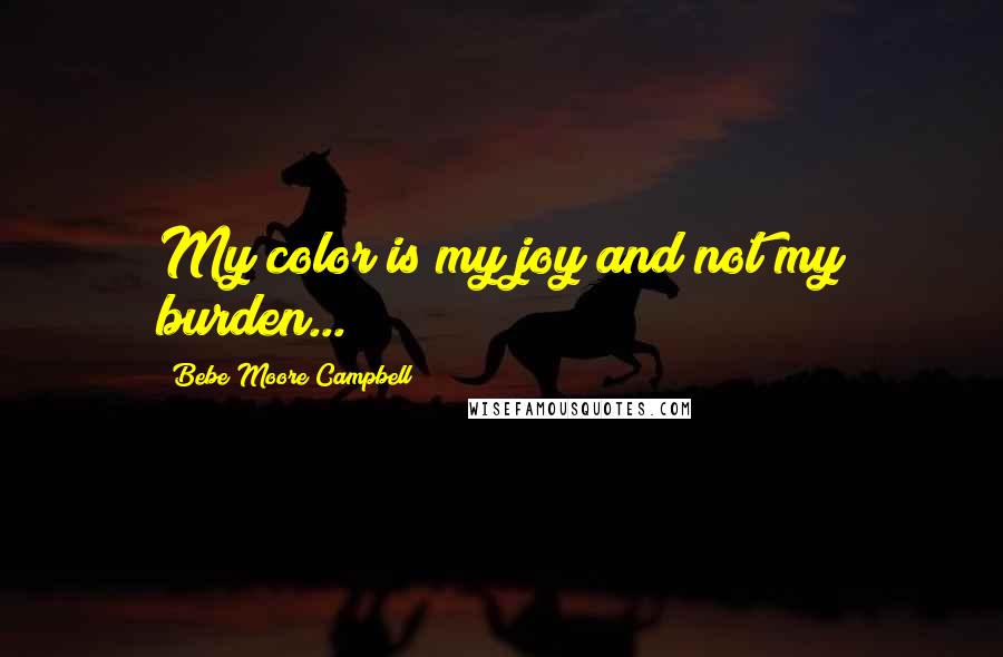 Bebe Moore Campbell Quotes: My color is my joy and not my burden...