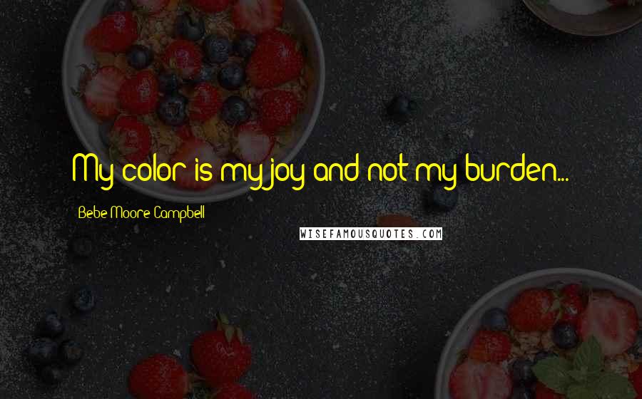 Bebe Moore Campbell Quotes: My color is my joy and not my burden...