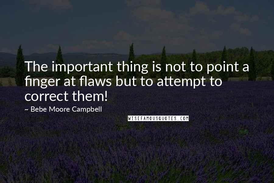 Bebe Moore Campbell Quotes: The important thing is not to point a finger at flaws but to attempt to correct them!