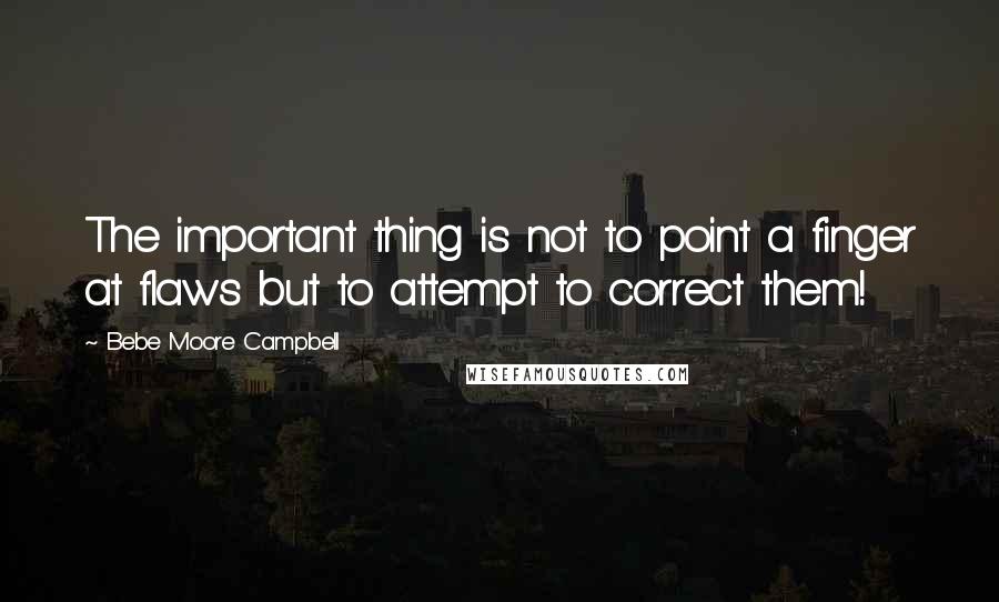 Bebe Moore Campbell Quotes: The important thing is not to point a finger at flaws but to attempt to correct them!