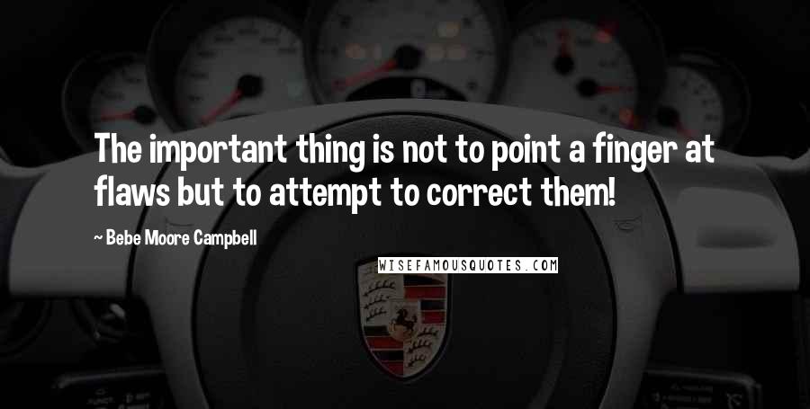 Bebe Moore Campbell Quotes: The important thing is not to point a finger at flaws but to attempt to correct them!