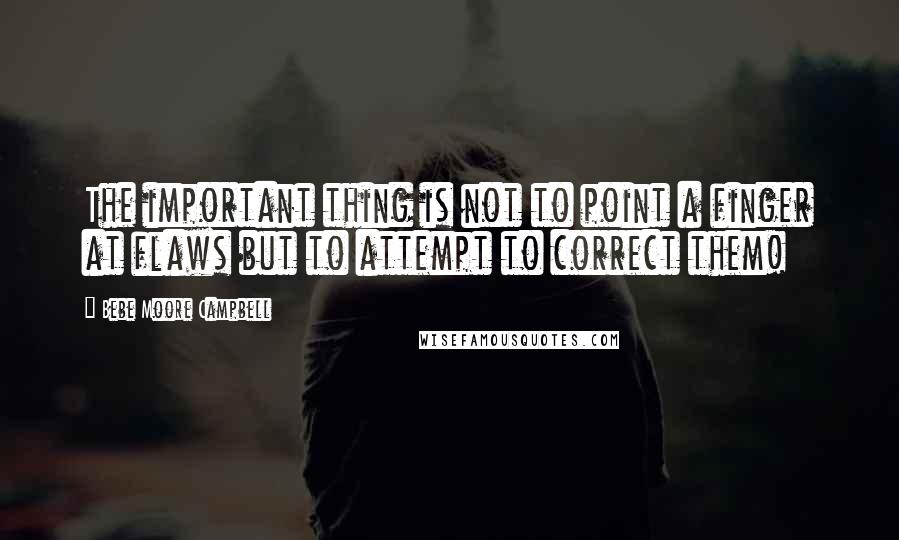 Bebe Moore Campbell Quotes: The important thing is not to point a finger at flaws but to attempt to correct them!