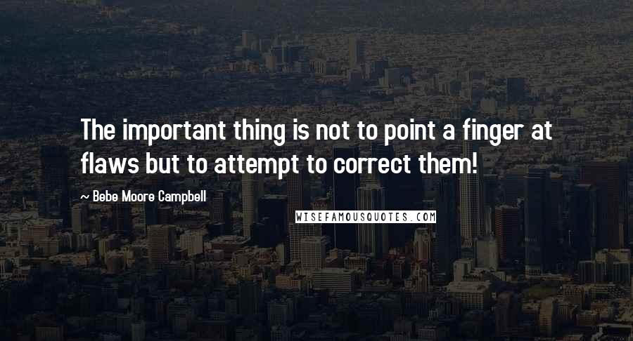 Bebe Moore Campbell Quotes: The important thing is not to point a finger at flaws but to attempt to correct them!