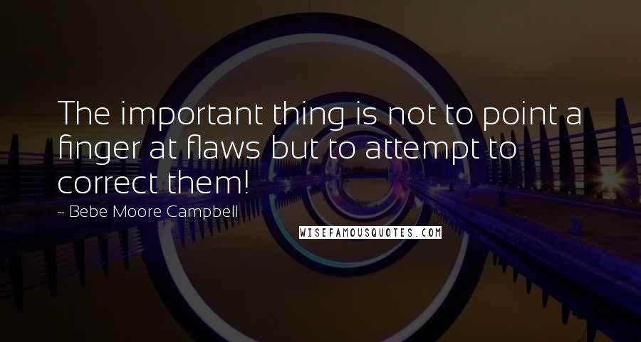 Bebe Moore Campbell Quotes: The important thing is not to point a finger at flaws but to attempt to correct them!