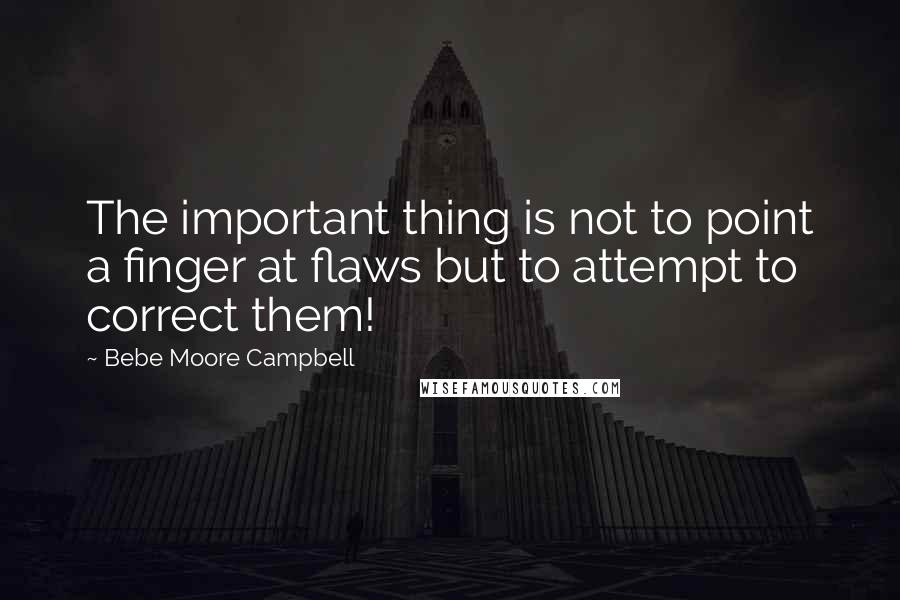 Bebe Moore Campbell Quotes: The important thing is not to point a finger at flaws but to attempt to correct them!