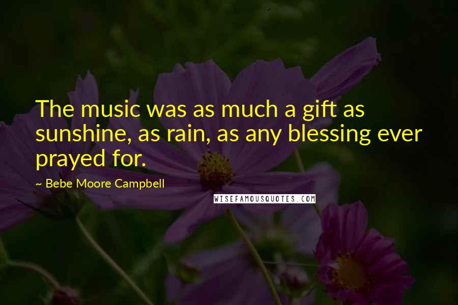 Bebe Moore Campbell Quotes: The music was as much a gift as sunshine, as rain, as any blessing ever prayed for.