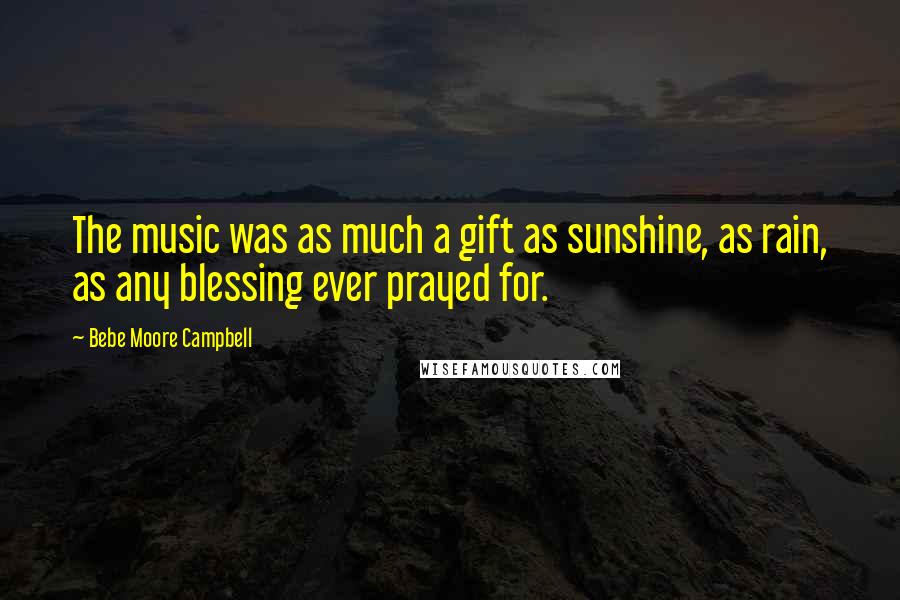 Bebe Moore Campbell Quotes: The music was as much a gift as sunshine, as rain, as any blessing ever prayed for.