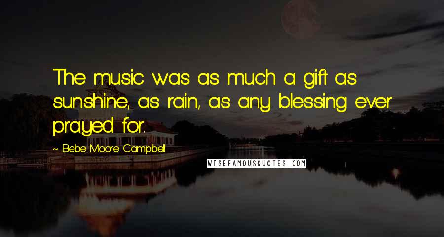 Bebe Moore Campbell Quotes: The music was as much a gift as sunshine, as rain, as any blessing ever prayed for.