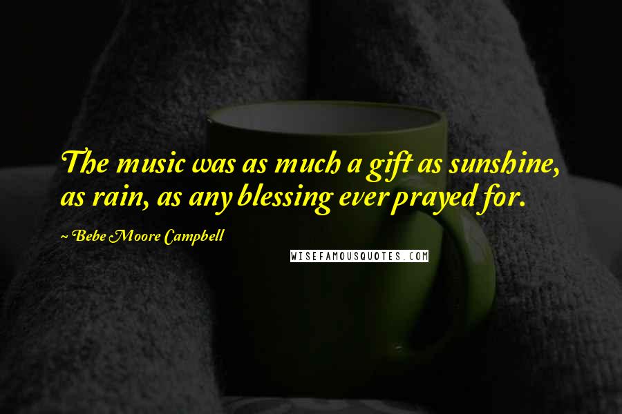 Bebe Moore Campbell Quotes: The music was as much a gift as sunshine, as rain, as any blessing ever prayed for.