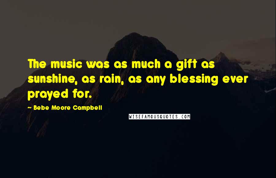 Bebe Moore Campbell Quotes: The music was as much a gift as sunshine, as rain, as any blessing ever prayed for.