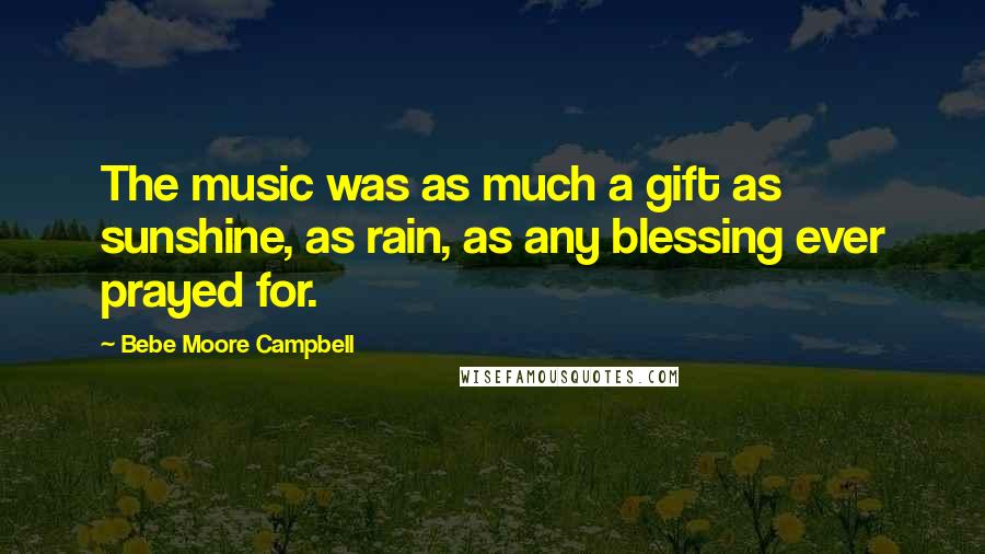 Bebe Moore Campbell Quotes: The music was as much a gift as sunshine, as rain, as any blessing ever prayed for.