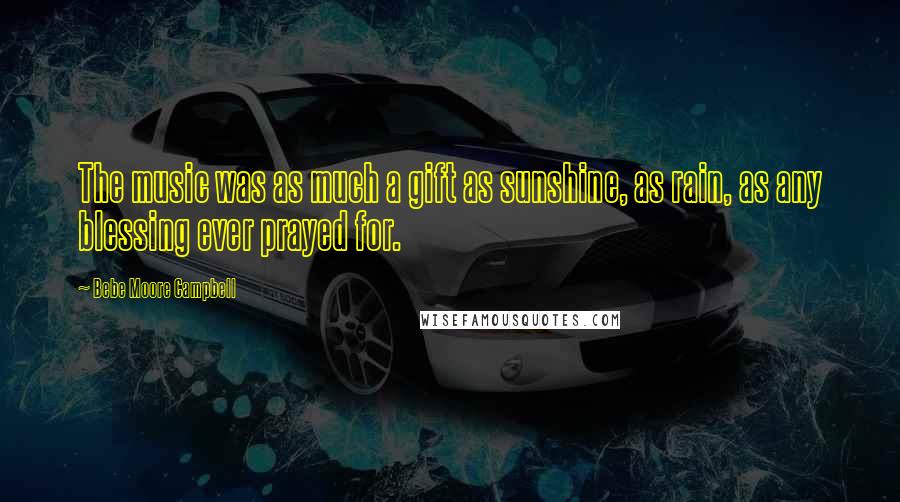 Bebe Moore Campbell Quotes: The music was as much a gift as sunshine, as rain, as any blessing ever prayed for.