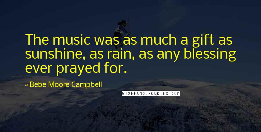 Bebe Moore Campbell Quotes: The music was as much a gift as sunshine, as rain, as any blessing ever prayed for.