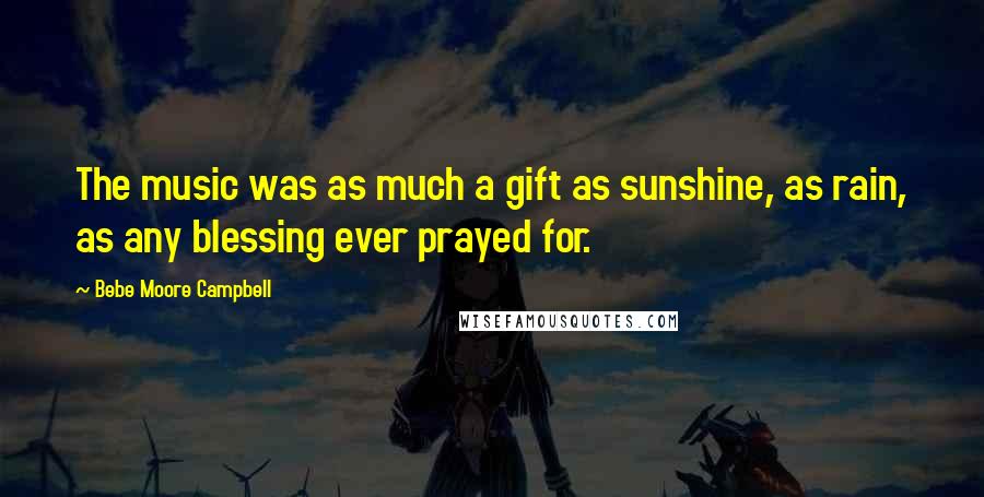 Bebe Moore Campbell Quotes: The music was as much a gift as sunshine, as rain, as any blessing ever prayed for.