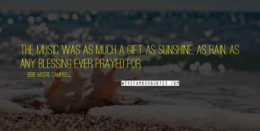 Bebe Moore Campbell Quotes: The music was as much a gift as sunshine, as rain, as any blessing ever prayed for.