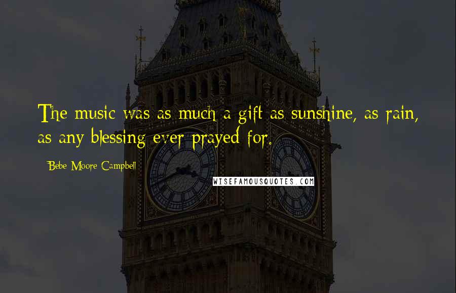 Bebe Moore Campbell Quotes: The music was as much a gift as sunshine, as rain, as any blessing ever prayed for.