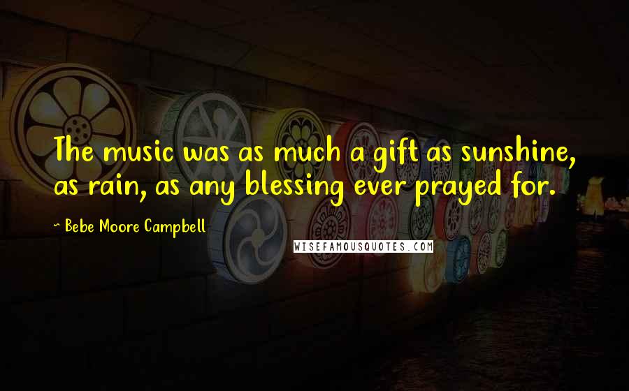 Bebe Moore Campbell Quotes: The music was as much a gift as sunshine, as rain, as any blessing ever prayed for.