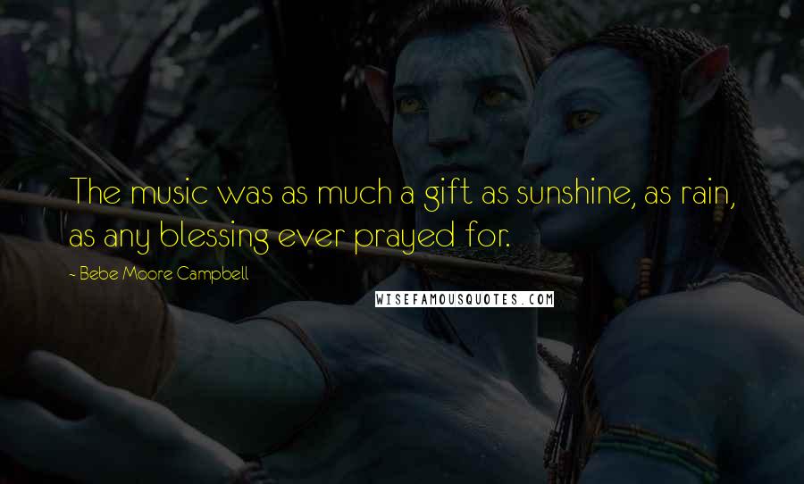 Bebe Moore Campbell Quotes: The music was as much a gift as sunshine, as rain, as any blessing ever prayed for.