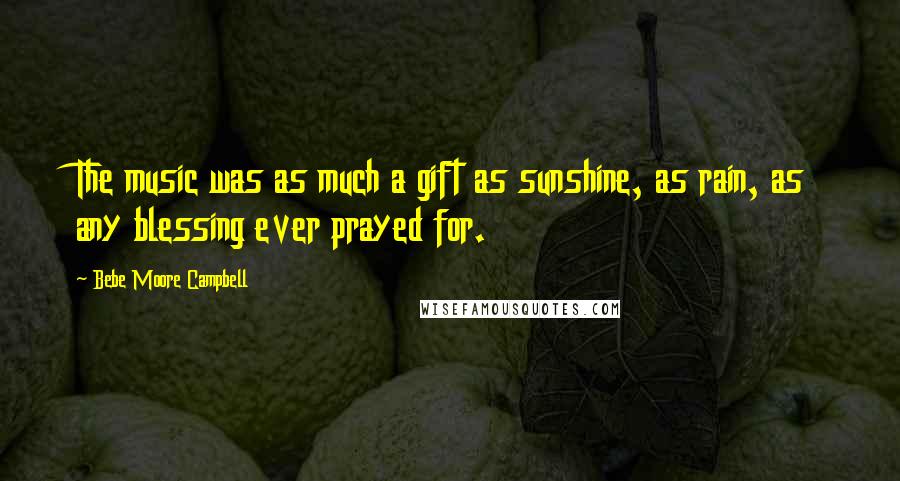 Bebe Moore Campbell Quotes: The music was as much a gift as sunshine, as rain, as any blessing ever prayed for.