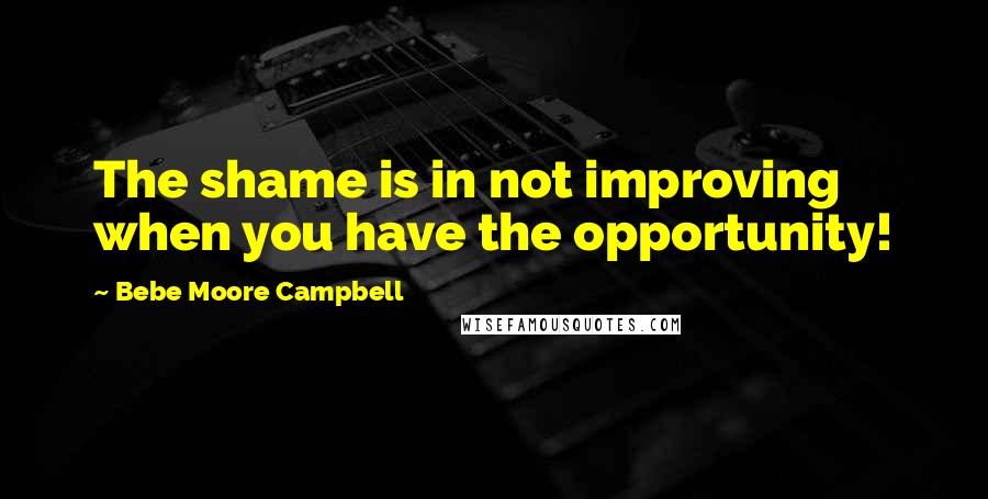 Bebe Moore Campbell Quotes: The shame is in not improving when you have the opportunity!