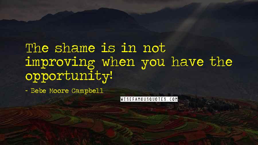 Bebe Moore Campbell Quotes: The shame is in not improving when you have the opportunity!