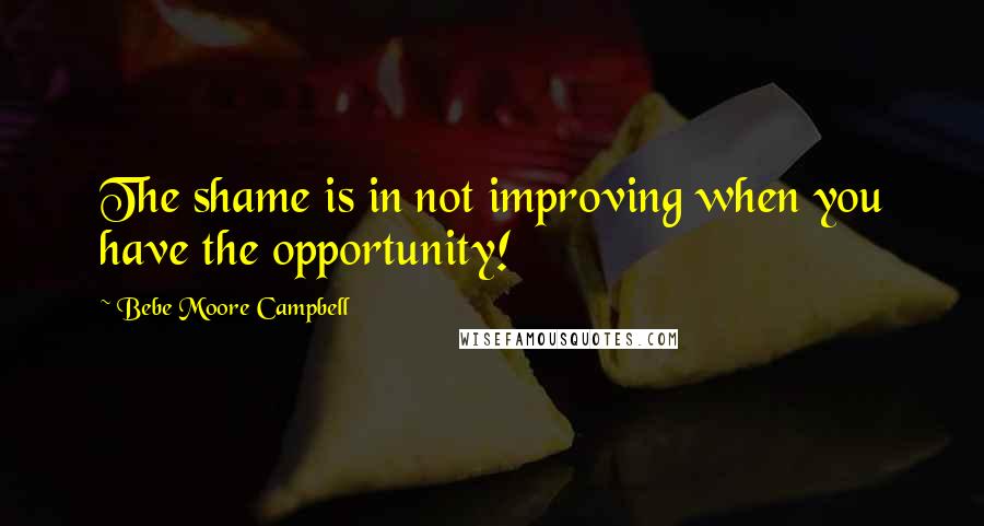 Bebe Moore Campbell Quotes: The shame is in not improving when you have the opportunity!