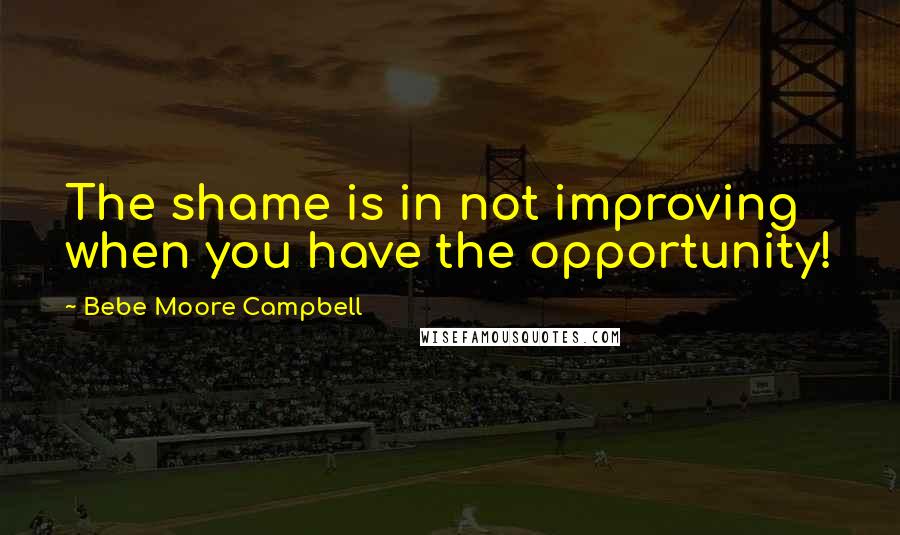 Bebe Moore Campbell Quotes: The shame is in not improving when you have the opportunity!