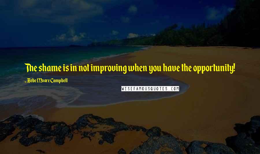 Bebe Moore Campbell Quotes: The shame is in not improving when you have the opportunity!