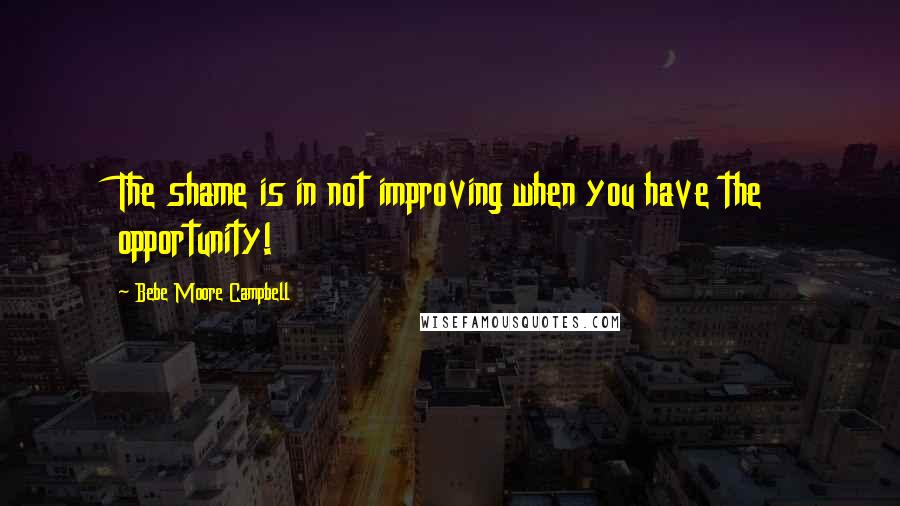 Bebe Moore Campbell Quotes: The shame is in not improving when you have the opportunity!