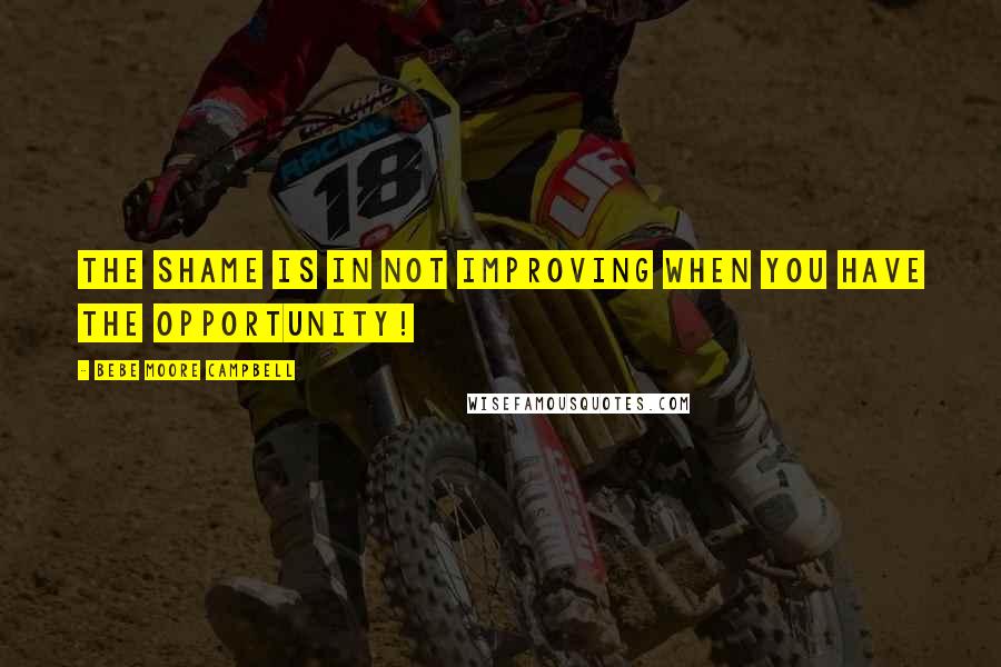 Bebe Moore Campbell Quotes: The shame is in not improving when you have the opportunity!