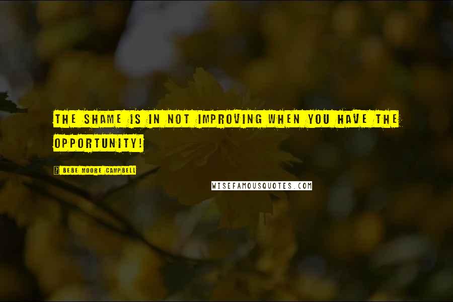 Bebe Moore Campbell Quotes: The shame is in not improving when you have the opportunity!