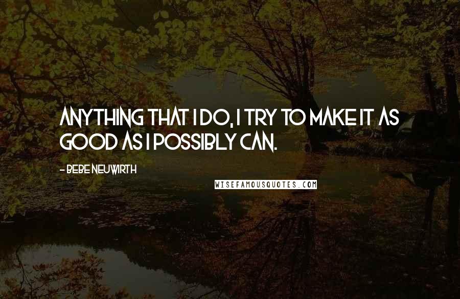 Bebe Neuwirth Quotes: Anything that I do, I try to make it as good as I possibly can.