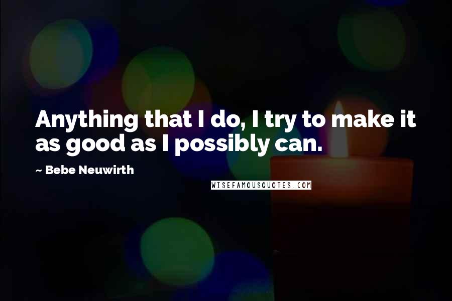 Bebe Neuwirth Quotes: Anything that I do, I try to make it as good as I possibly can.