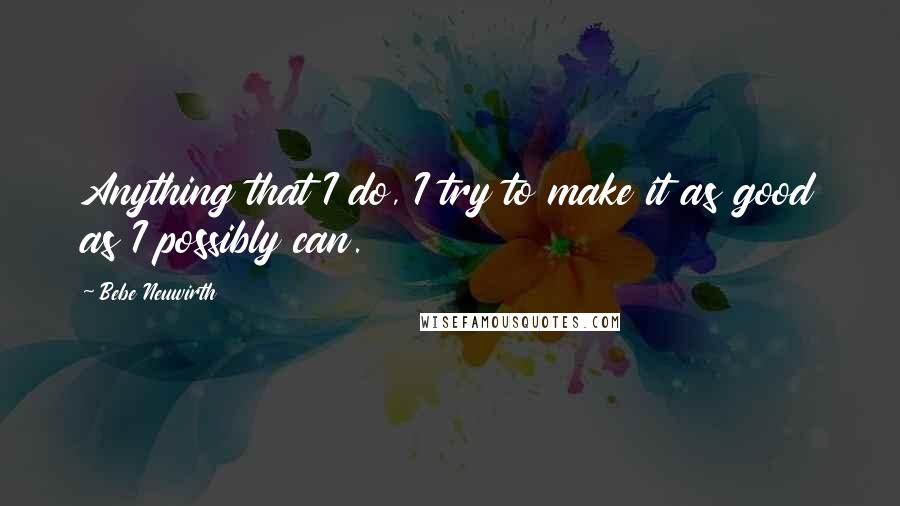 Bebe Neuwirth Quotes: Anything that I do, I try to make it as good as I possibly can.