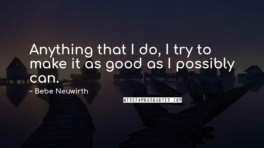 Bebe Neuwirth Quotes: Anything that I do, I try to make it as good as I possibly can.