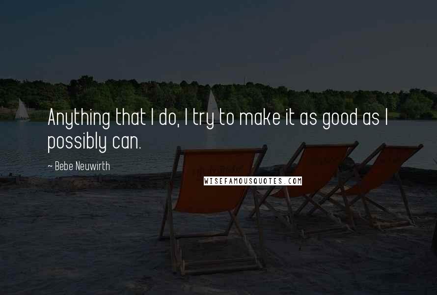 Bebe Neuwirth Quotes: Anything that I do, I try to make it as good as I possibly can.