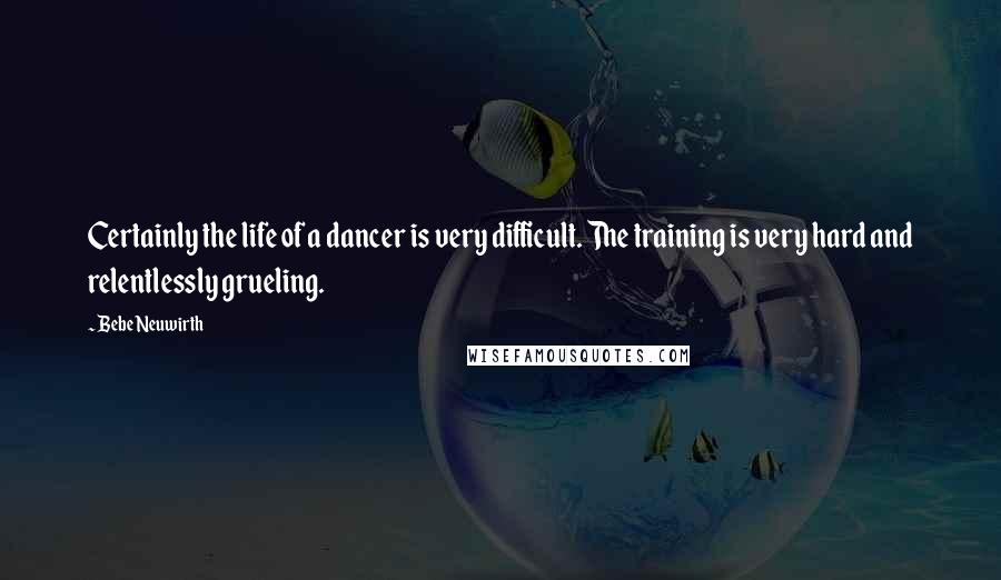 Bebe Neuwirth Quotes: Certainly the life of a dancer is very difficult. The training is very hard and relentlessly grueling.