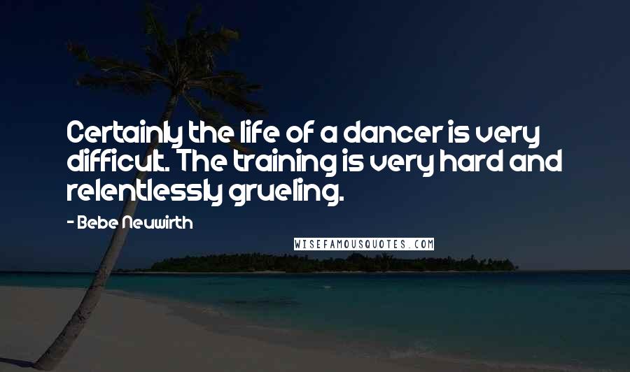 Bebe Neuwirth Quotes: Certainly the life of a dancer is very difficult. The training is very hard and relentlessly grueling.