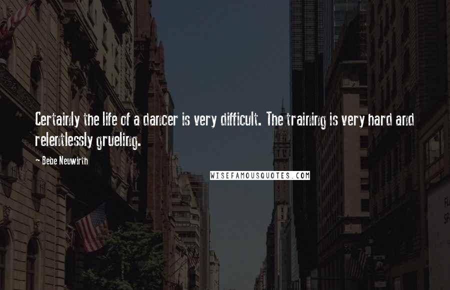 Bebe Neuwirth Quotes: Certainly the life of a dancer is very difficult. The training is very hard and relentlessly grueling.