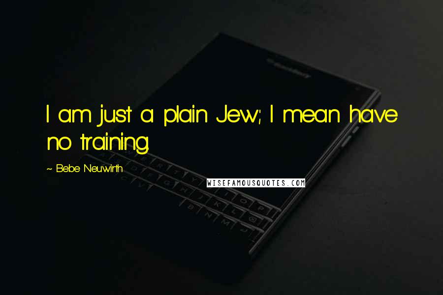 Bebe Neuwirth Quotes: I am just a plain Jew; I mean have no training.