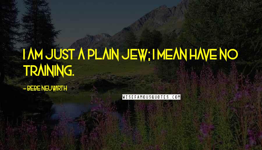 Bebe Neuwirth Quotes: I am just a plain Jew; I mean have no training.