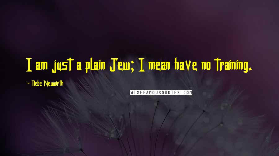 Bebe Neuwirth Quotes: I am just a plain Jew; I mean have no training.