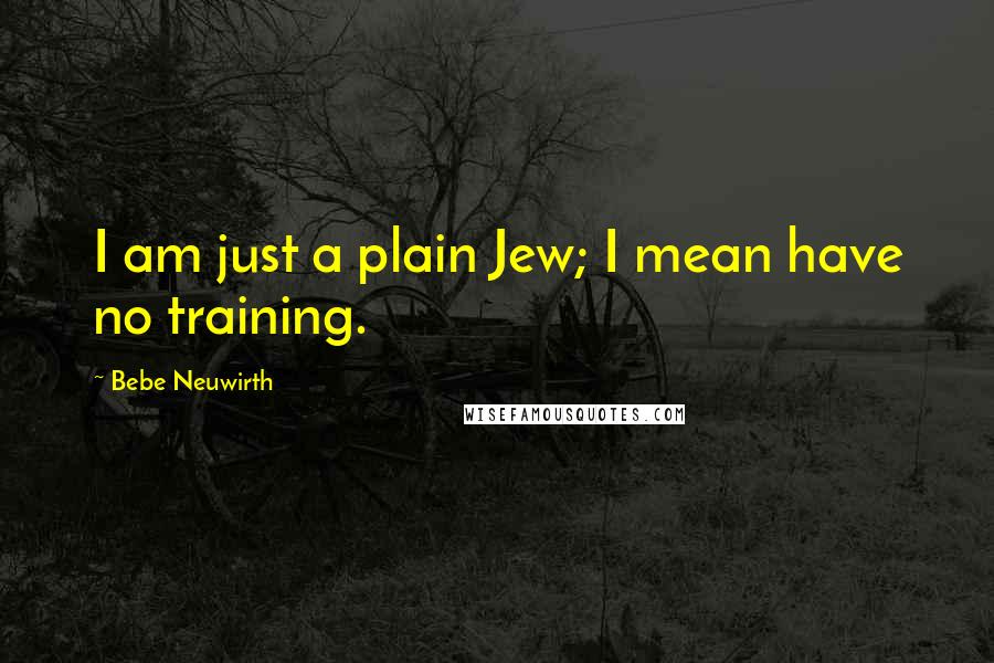 Bebe Neuwirth Quotes: I am just a plain Jew; I mean have no training.