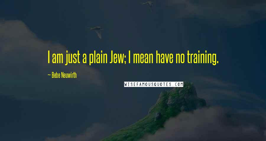 Bebe Neuwirth Quotes: I am just a plain Jew; I mean have no training.