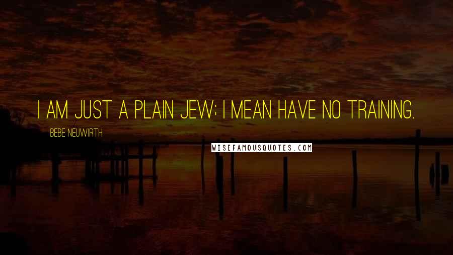 Bebe Neuwirth Quotes: I am just a plain Jew; I mean have no training.