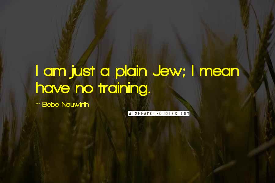 Bebe Neuwirth Quotes: I am just a plain Jew; I mean have no training.
