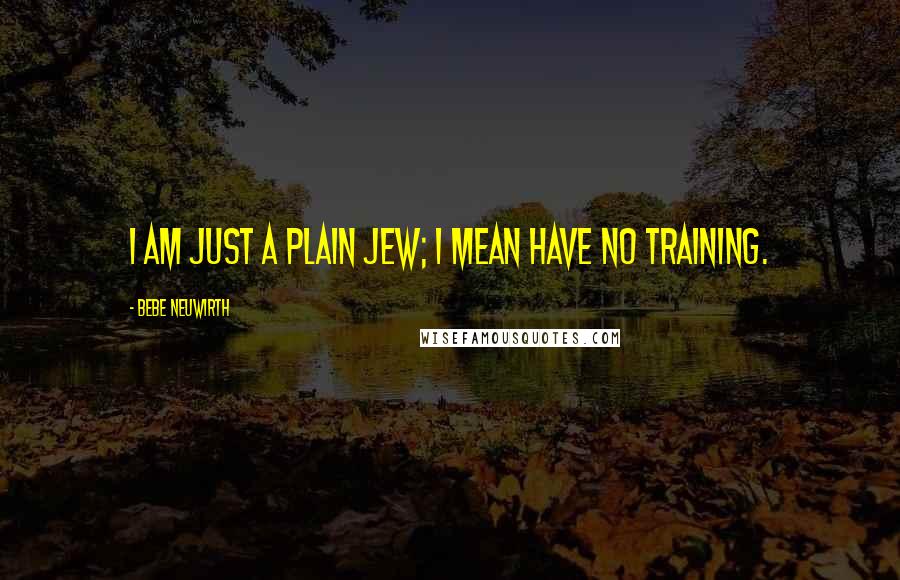 Bebe Neuwirth Quotes: I am just a plain Jew; I mean have no training.