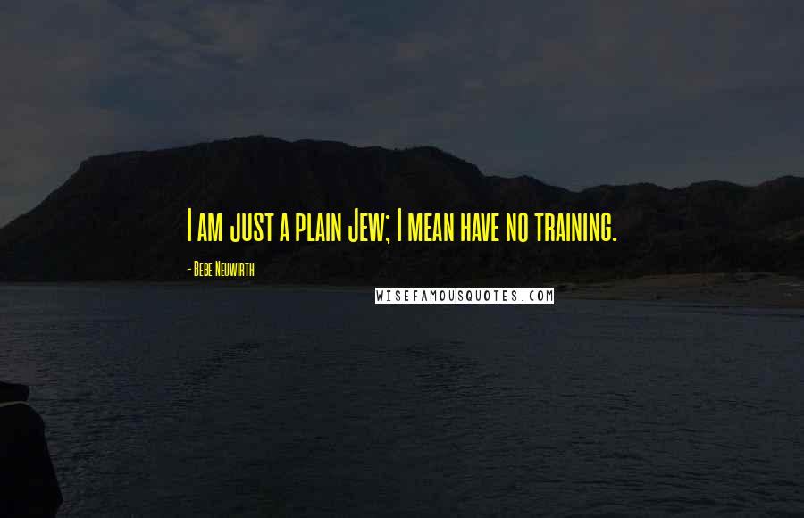 Bebe Neuwirth Quotes: I am just a plain Jew; I mean have no training.