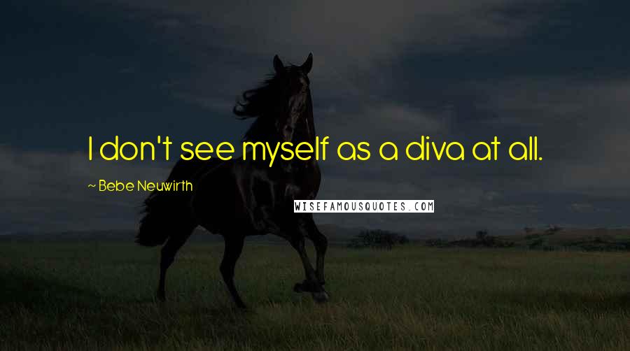 Bebe Neuwirth Quotes: I don't see myself as a diva at all.